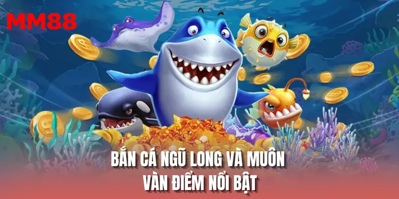 Bắn cá ngũ long và muôn vàn điểm nổi bật