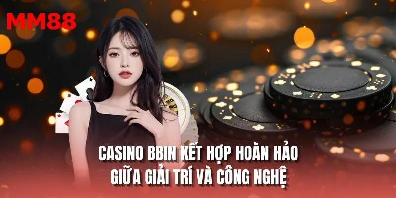 Casino BBIN kết hợp hoàn hảo giữa giải trí và công nghệ
