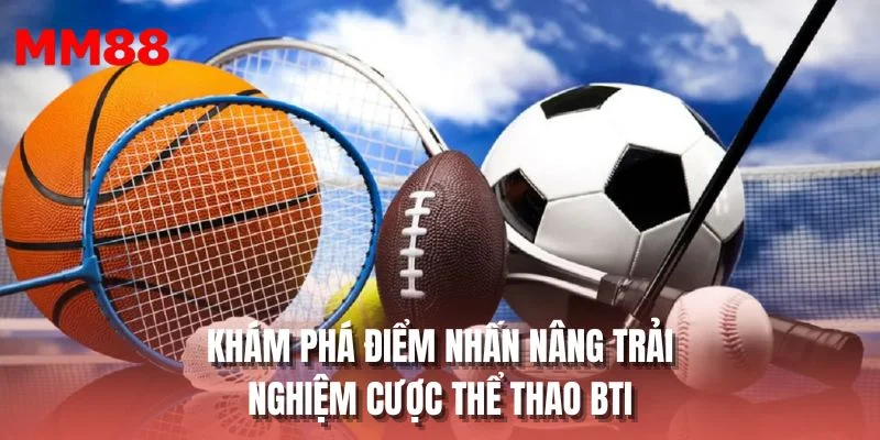 Khám phá điểm nhấn nâng trải nghiệm cược Thể thao BTI