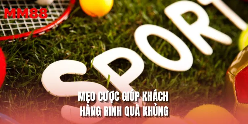 Mẹo cược giúp khách hàng rinh quà khủng