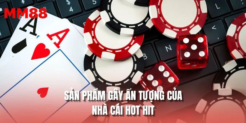 Thông tin sản phẩm gây ấn tượng của nhà cái hot hit